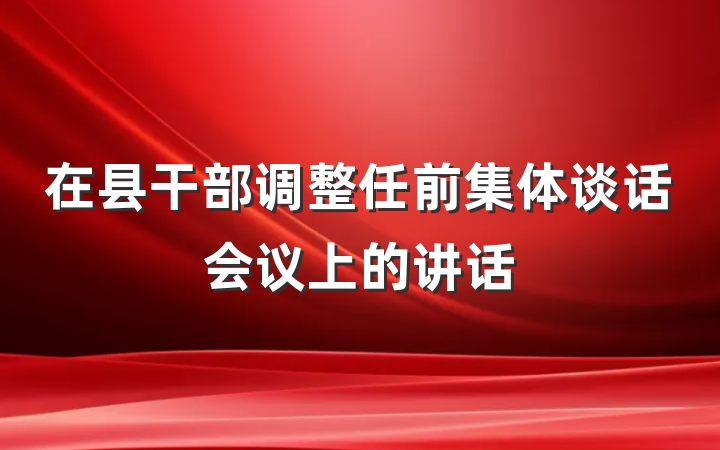 在县干部调整任前集体谈话会议上的讲话