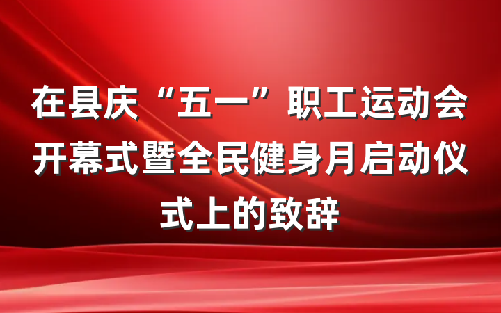 在县庆“五一”职工运动会开幕式暨全民健身月启动仪式上的致辞