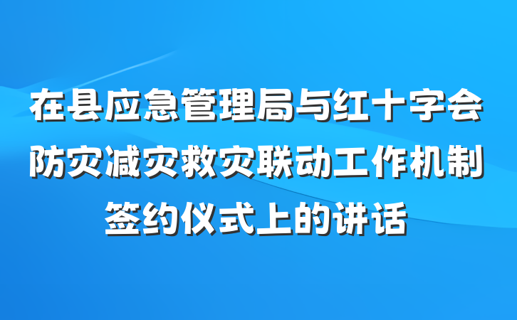 在县应急管理局与红十字会防灾减灾救灾联动工作机制签约仪式上的讲话