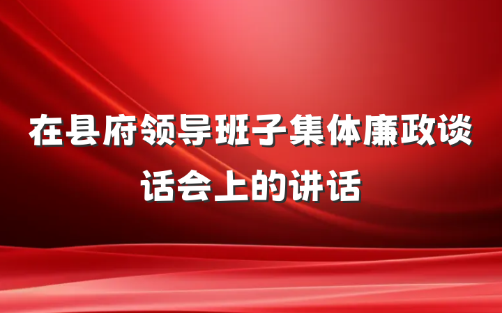 在县府领导班子集体廉政谈话会上的讲话