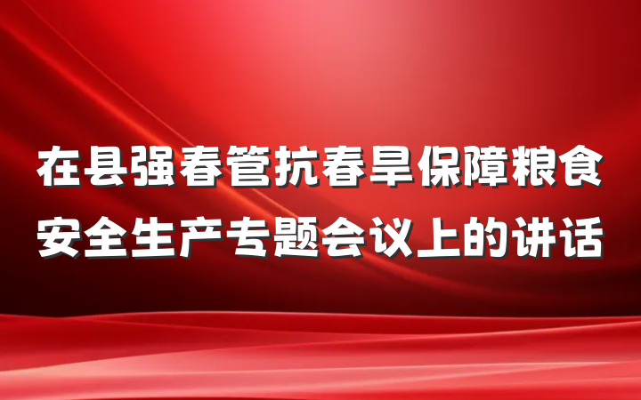 在县强春管抗春旱保障粮食安全生产专题会议上的讲话