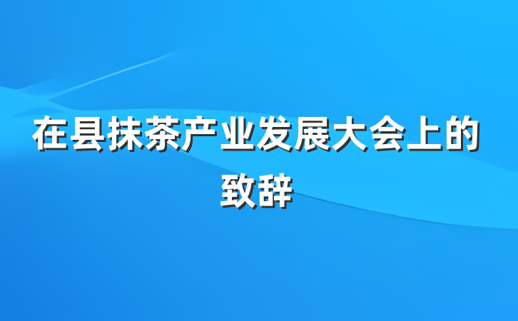 在县抹茶产业发展大会上的致辞