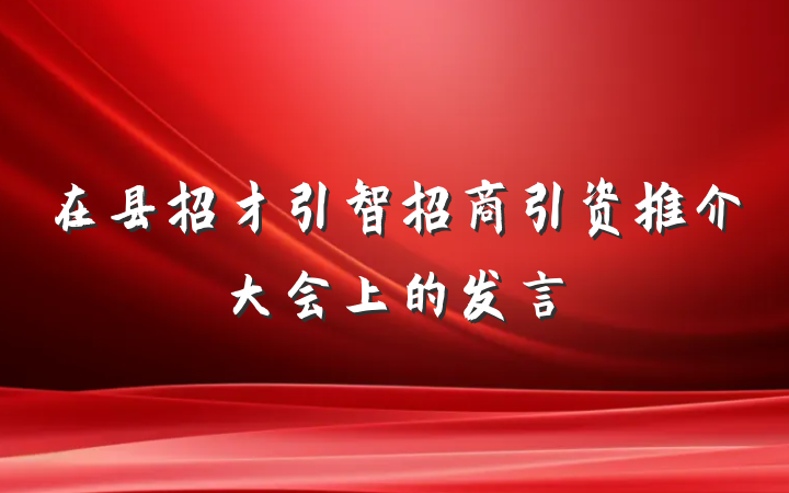 在县招才引智招商引资推介大会上的发言
