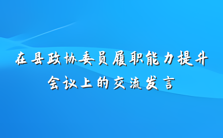 在县政协委员履职能力提升会议上的交流发言
