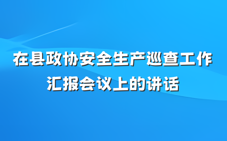 在县政协安全生产巡查工作汇报会议上的讲话