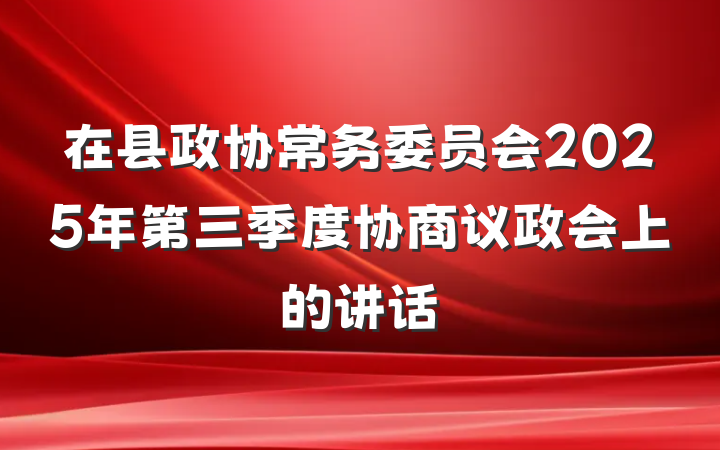 在县政协常务委员会2025年第三季度协商议政会上的讲话