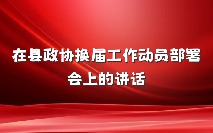 在县政协换届工作动员部署会上的讲话
