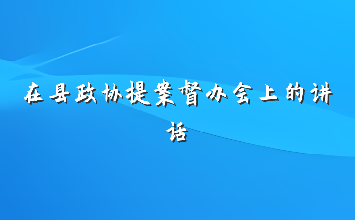 在县政协提案督办会上的讲话
