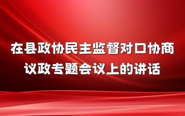 在县政协民主监督对口协商议政专题会议上的讲话