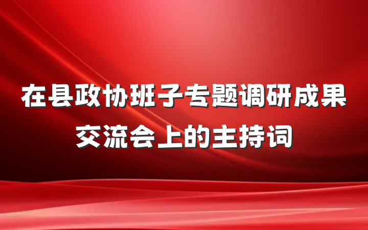在县政协班子专题调研成果交流会上的主持词