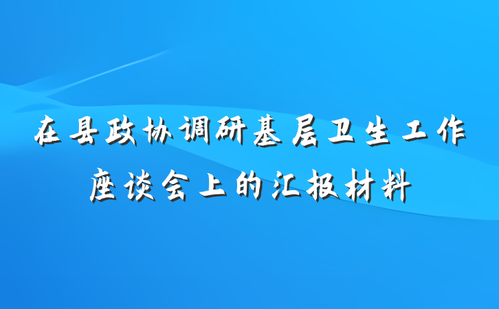 在县政协调研基层卫生工作座谈会上的汇报材料