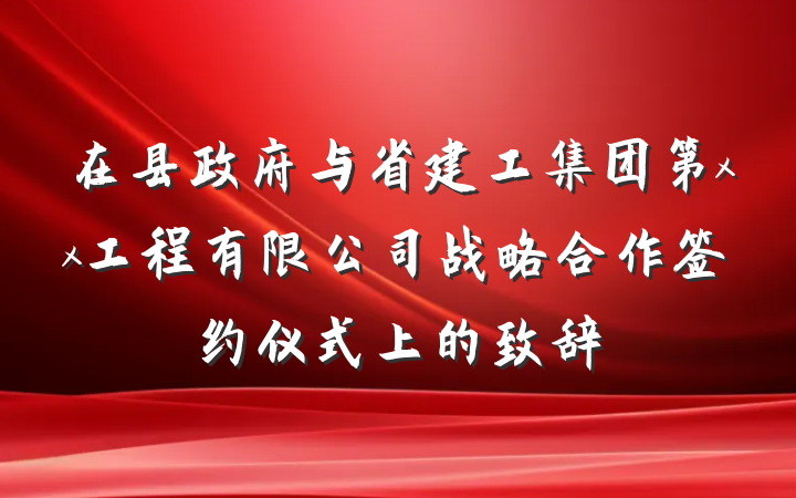 在县政府与省建工集团第xx工程有限公司战略合作签约仪式上的致辞