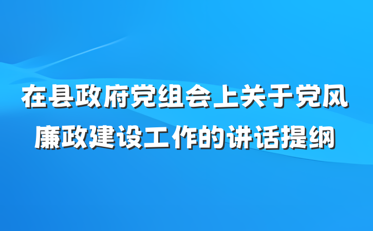在县政府党组会上关于党风廉政建设工作的讲话提纲
