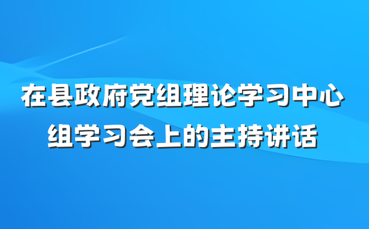 在县政府党组理论学习中心组学习会上的主持讲话