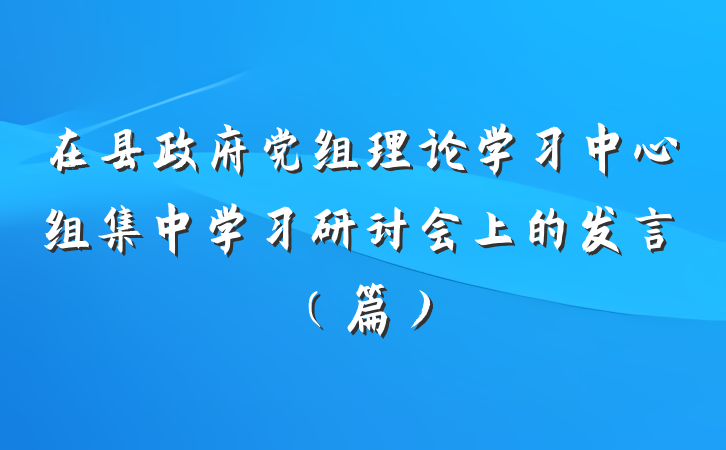在县政府党组理论学习中心组集中学习研讨会上的发言（篇）