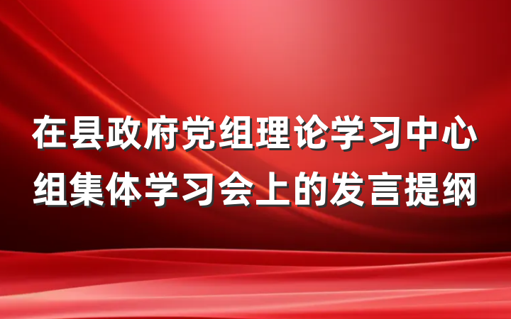 在县政府党组理论学习中心组集体学习会上的发言提纲