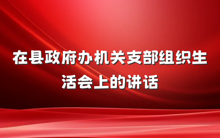 在县政府办机关支部组织生活会上的讲话