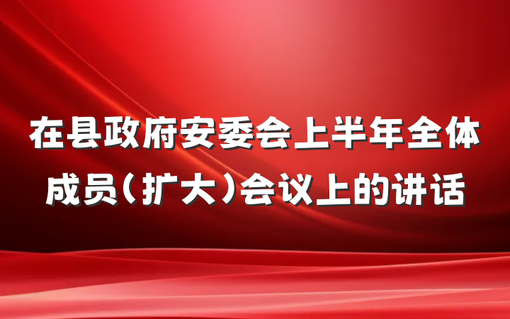 在县政府安委会上半年全体成员（扩大）会议上的讲话