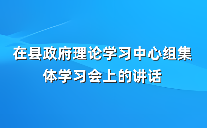 在县政府理论学习中心组集体学习会上的讲话