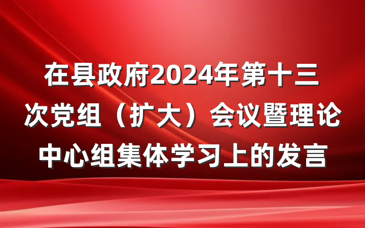 在县政府2024年第十三次党组（扩大）会议暨理论中心组集体学习上的发言