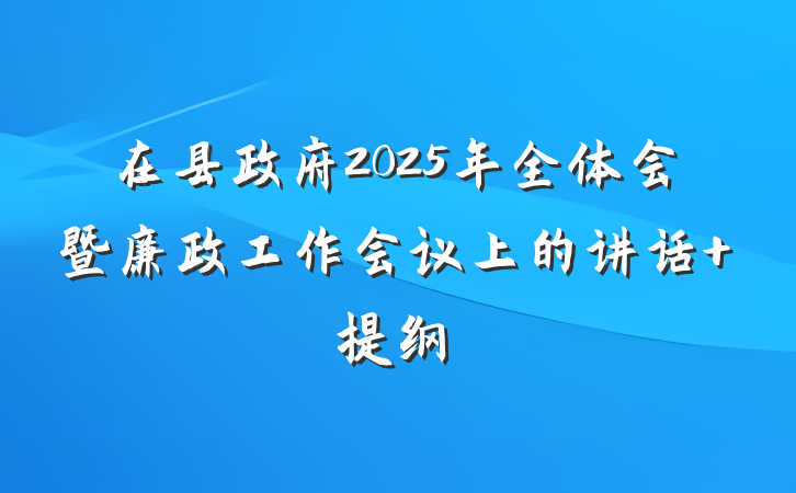 在县政府2025年全体会暨廉政工作会议上的讲话 提纲