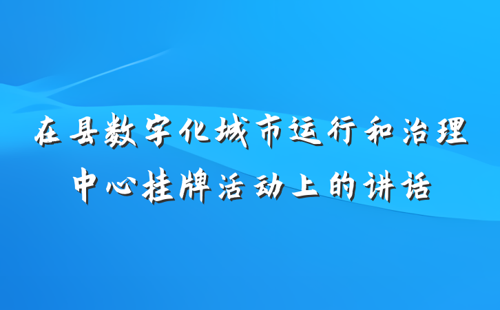 在县数字化城市运行和治理中心挂牌活动上的讲话