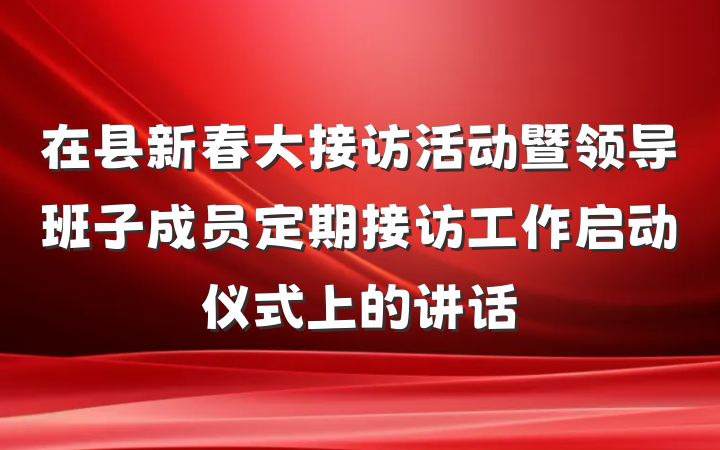在县新春大接访活动暨领导班子成员定期接访工作启动仪式上的讲话