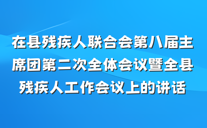 在县残疾人联合会第八届主席团第二次全体会议暨全县残疾人工作会议上的讲话