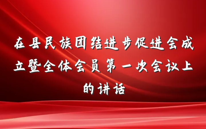 在县民族团结进步促进会成立暨全体会员第一次会议上的讲话
