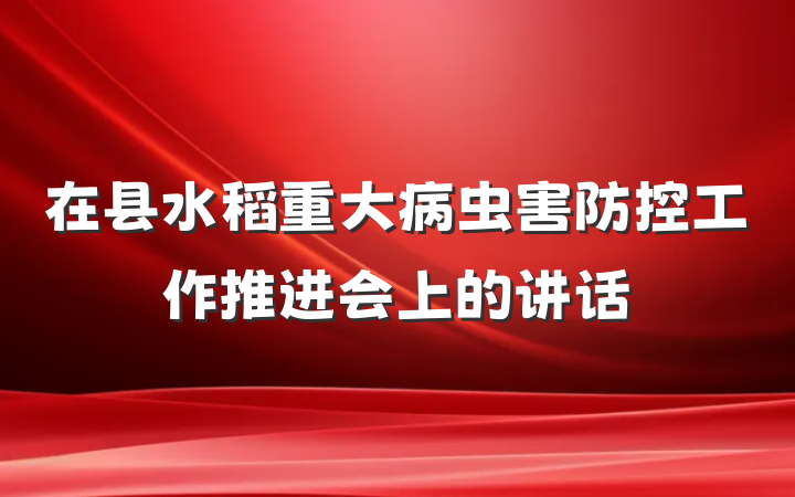 在县水稻重大病虫害防控工作推进会上的讲话
