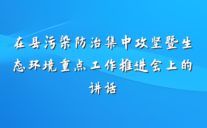 在县污染防治集中攻坚暨生态环境重点工作推进会上的讲话