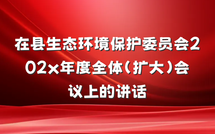 在县生态环境保护委员会202x年度全体（扩大）会议上的讲话