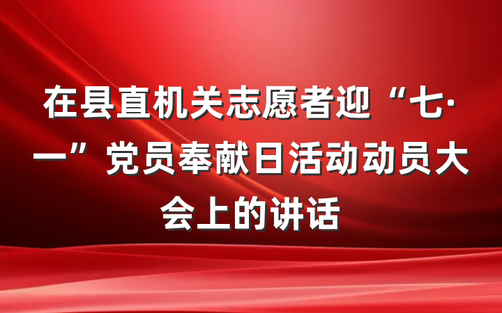 在县直机关志愿者迎“七·一”党员奉献日活动动员大会上的讲话