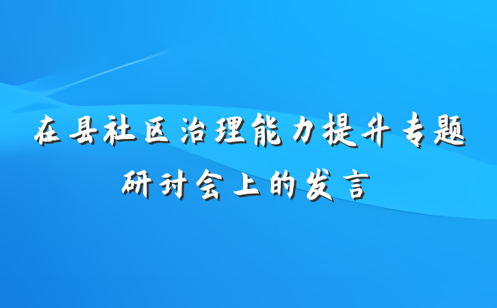在县社区治理能力提升专题研讨会上的发言