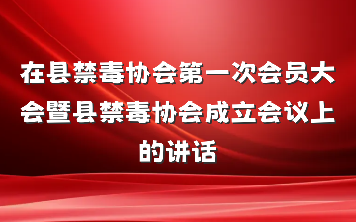 在县禁毒协会第一次会员大会暨县禁毒协会成立会议上的讲话