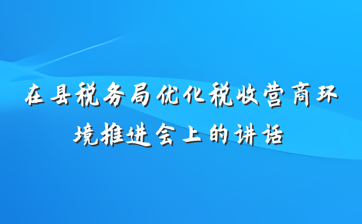 在县税务局优化税收营商环境推进会上的讲话