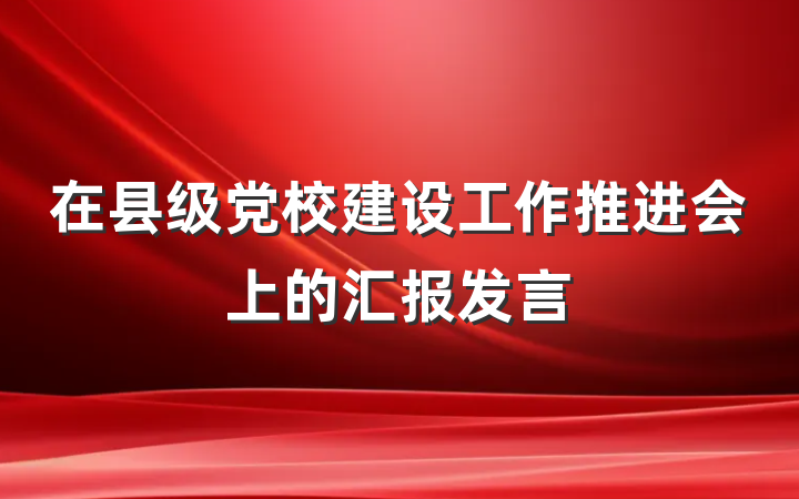 在县级党校建设工作推进会上的汇报发言