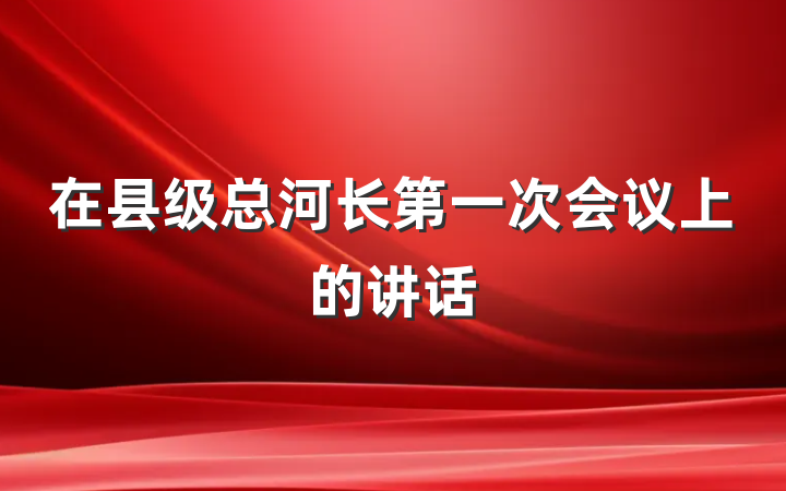 在县级总河长第一次会议上的讲话