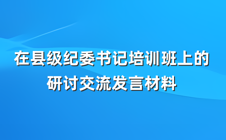 在县级纪委书记培训班上的研讨交流发言材料