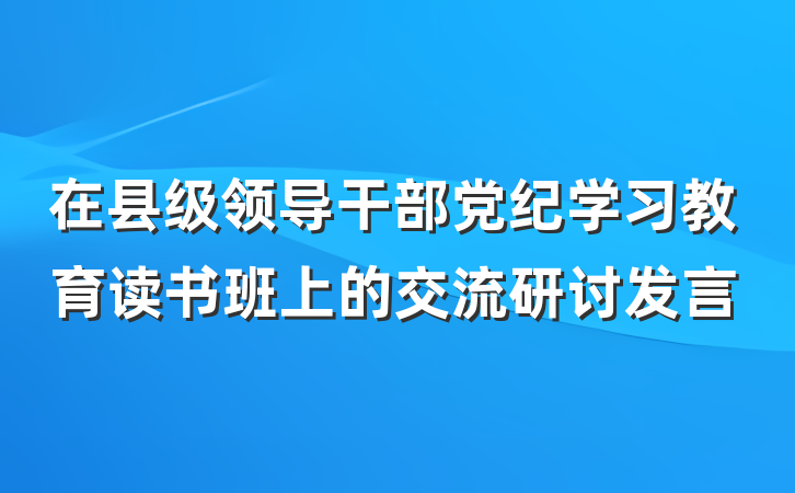 在县级领导干部党纪学习教育读书班上的交流研讨发言