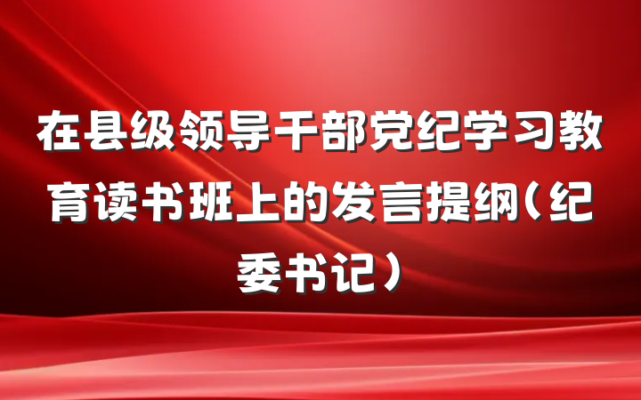 在县级领导干部党纪学习教育读书班上的发言提纲（纪委书记）