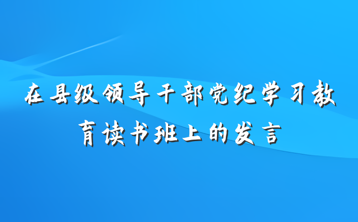 在县级领导干部党纪学习教育读书班上的发言