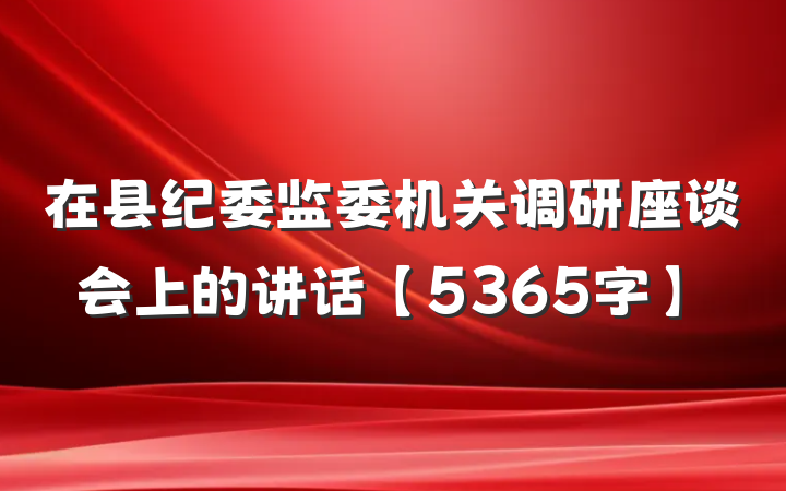 在县纪委监委机关调研座谈会上的讲话【5365字】