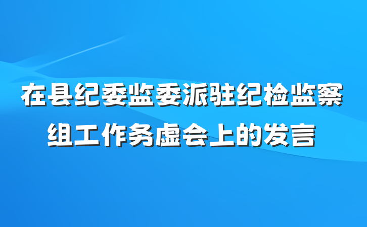 在县纪委监委派驻纪检监察组工作务虚会上的发言
