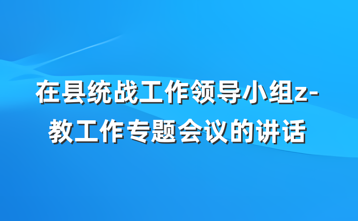 在县统战工作领导小组z-教工作专题会议的讲话