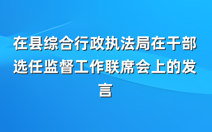 在县综合行政执法局在干部选任监督工作联席会上的发言