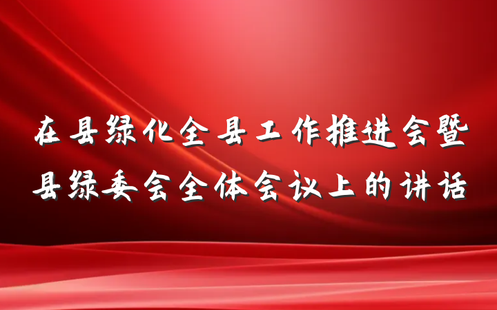 在县绿化全县工作推进会暨县绿委会全体会议上的讲话