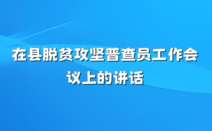 在县脱贫攻坚普查员工作会议上的讲话