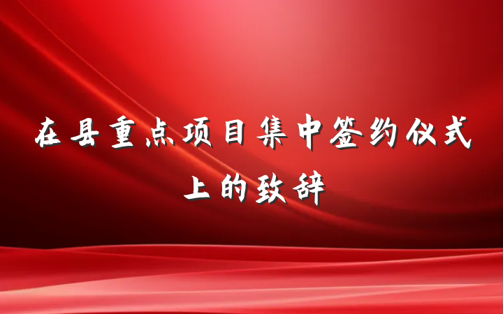 在县重点项目集中签约仪式上的致辞