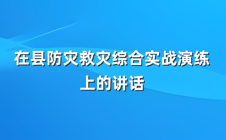 在县防灾救灾综合实战演练上的讲话